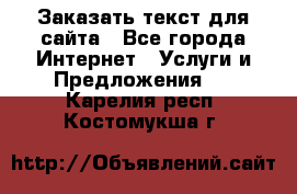 Заказать текст для сайта - Все города Интернет » Услуги и Предложения   . Карелия респ.,Костомукша г.